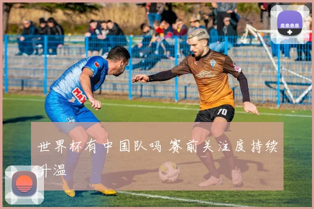 世界杯有中国队吗 赛前关注度持续升温