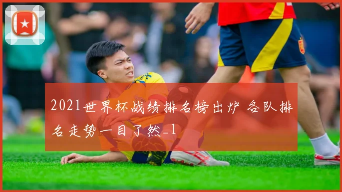 2021世界杯战绩排名榜出炉 各队排名走势一目了然_1
