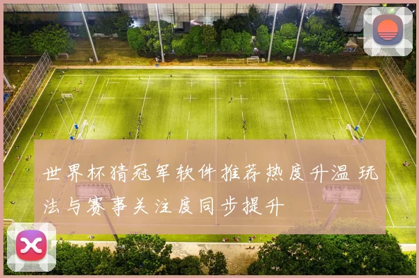 世界杯猜冠军软件推荐热度升温 玩法与赛事关注度同步提升