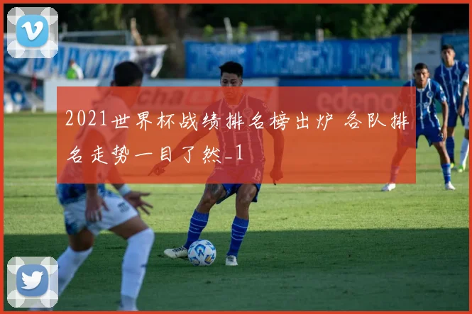2021世界杯战绩排名榜出炉 各队排名走势一目了然_1