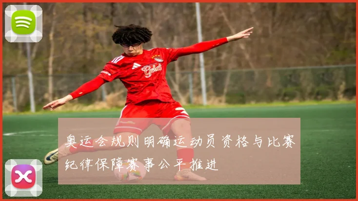 奥运会规则明确运动员资格与比赛纪律保障赛事公平推进