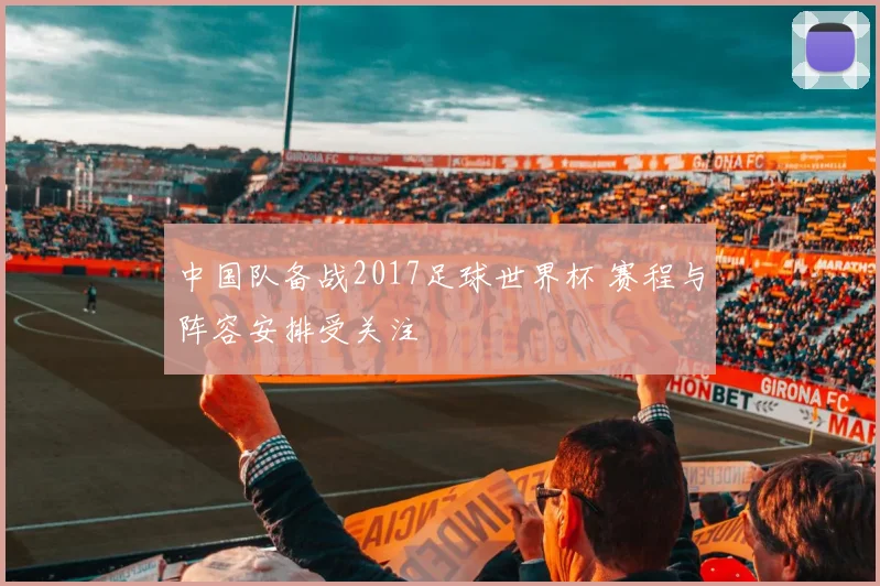 中国队备战2017足球世界杯 赛程与阵容安排受关注