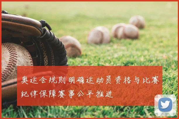 奥运会规则明确运动员资格与比赛纪律保障赛事公平推进