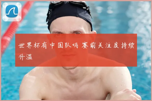 世界杯有中国队吗 赛前关注度持续升温