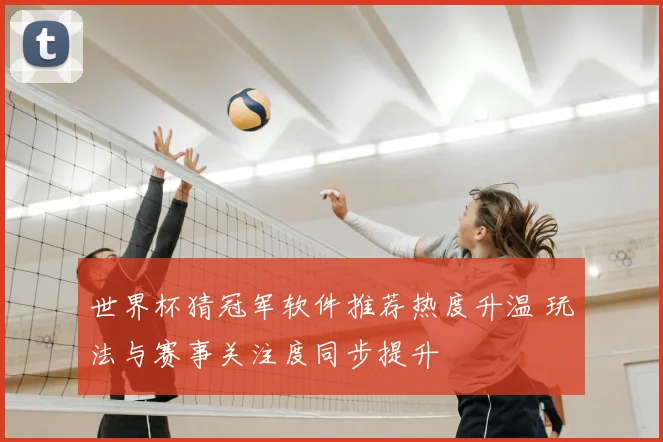 世界杯猜冠军软件推荐热度升温 玩法与赛事关注度同步提升